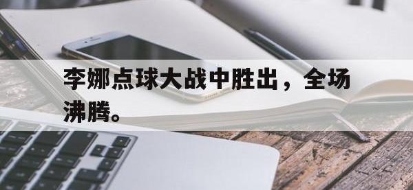 爱游戏平台登录入口-李娜点球大战中胜出，全场沸腾。