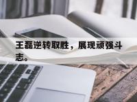 爱游戏平台登录入口-王磊逆转取胜，展现顽强斗志。