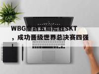 爱游戏登录app-WBG鏖战五局险胜SKT，成功晋级世界总决赛四强！