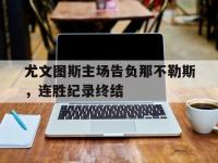 爱游戏平台登录入口-尤文图斯主场告负那不勒斯，连胜纪录终结