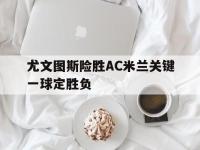爱游戏平台登录入口-尤文图斯险胜AC米兰关键一球定胜负