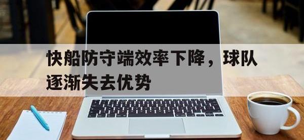 爱游戏平台登录入口-快船防守端效率下降，球队逐渐失去优势