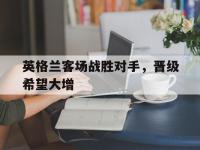 爱游戏平台登录入口-英格兰客场战胜对手，晋级希望大增