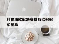 爱游戏登录app-利物浦欧冠决赛挑战欧冠冠军皇马