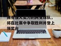 爱游戏登录app-拥有强大实力的两支球队，将在比赛中争取胜利并登上领奖台