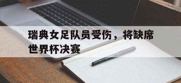 爱游戏登录app-瑞典女足队员受伤，将缺席世界杯决赛