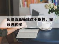 爱游戏登录app-瓦伦西亚锋线过于依赖，需改进转移