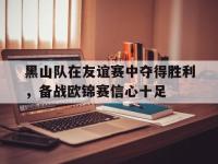 爱游戏平台登录入口-黑山队在友谊赛中夺得胜利，备战欧锦赛信心十足