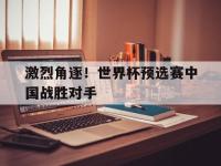 爱游戏平台登录入口-激烈角逐！世界杯预选赛中国战胜对手