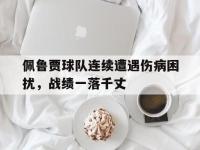 爱游戏平台登录入口-佩鲁贾球队连续遭遇伤病困扰，战绩一落千丈