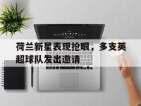 爱游戏登录app-荷兰新星表现抢眼，多支英超球队发出邀请