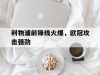 爱游戏平台登录入口-利物浦前锋线火爆，欧冠攻击强劲