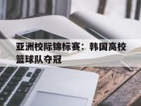 爱游戏平台登录入口-亚洲校际锦标赛：韩国高校篮球队夺冠