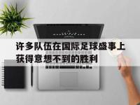 爱游戏平台登录入口-许多队伍在国际足球盛事上获得意想不到的胜利