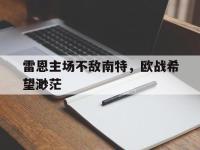 爱游戏平台登录入口-雷恩主场不敌南特，欧战希望渺茫