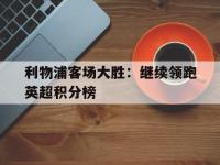 爱游戏平台登录入口-利物浦客场大胜：继续领跑英超积分榜