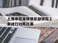 爱游戏登录app-上海申花足球俱乐部将在週末进行对阵比赛