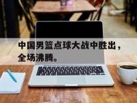 爱游戏平台登录入口-中国男篮点球大战中胜出，全场沸腾。