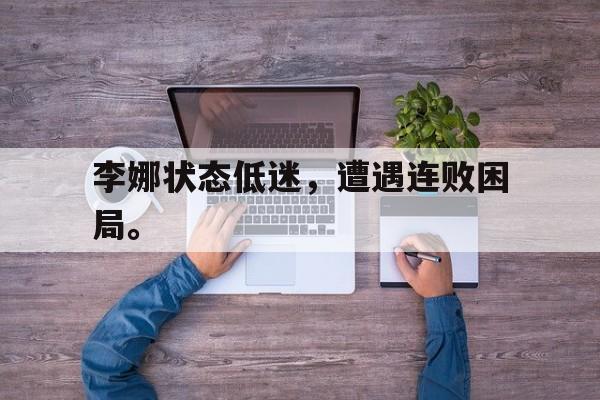 李娜状态低迷，遭遇连败困局。