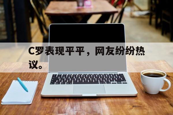 C罗表现平平，网友纷纷热议。