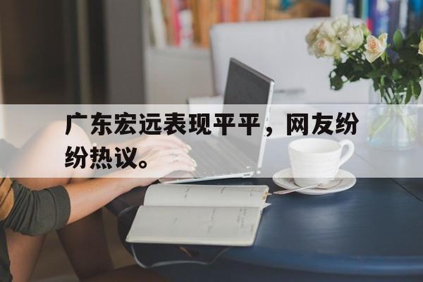广东宏远表现平平，网友纷纷热议。