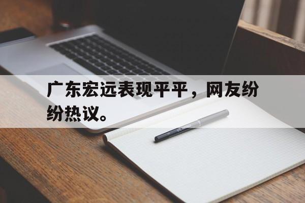 广东宏远表现平平，网友纷纷热议。