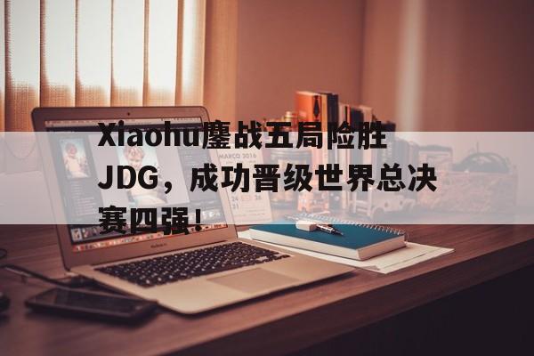 Xiaohu鏖战五局险胜JDG，成功晋级世界总决赛四强！