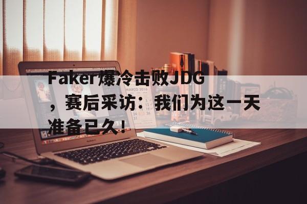 Faker爆冷击败JDG，赛后采访：我们为这一天准备已久！