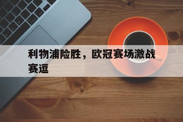 利物浦险胜，欧冠赛场激战赛逗