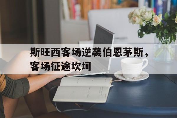 斯旺西客场逆袭伯恩茅斯，客场征途坎坷