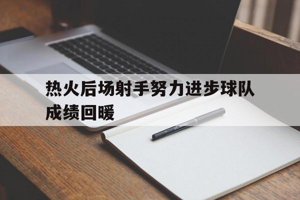 热火后场射手努力进步球队成绩回暖