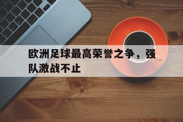 欧洲足球最高荣誉之争，强队激战不止