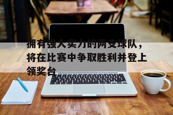 拥有强大实力的两支球队，将在比赛中争取胜利并登上领奖台