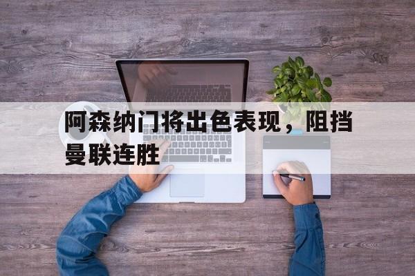 阿森纳门将出色表现，阻挡曼联连胜