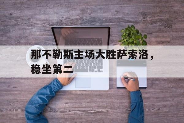 那不勒斯主场大胜萨索洛，稳坐第二