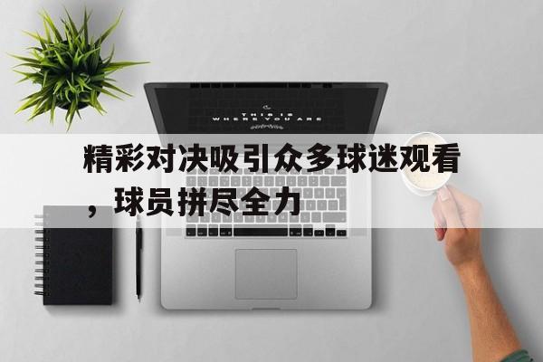 精彩对决吸引众多球迷观看，球员拼尽全力