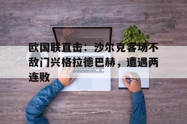 欧国联直击：沙尔克客场不敌门兴格拉德巴赫，遭遇两连败