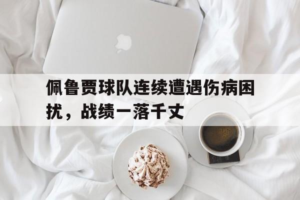 佩鲁贾球队连续遭遇伤病困扰，战绩一落千丈