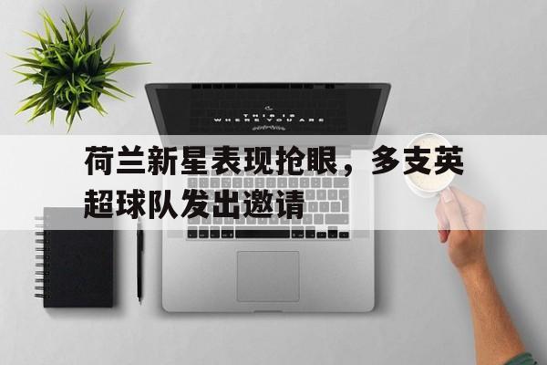 荷兰新星表现抢眼，多支英超球队发出邀请