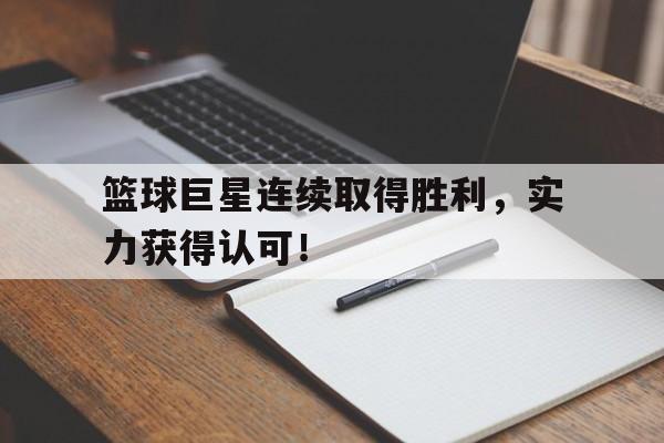 篮球巨星连续取得胜利，实力获得认可！