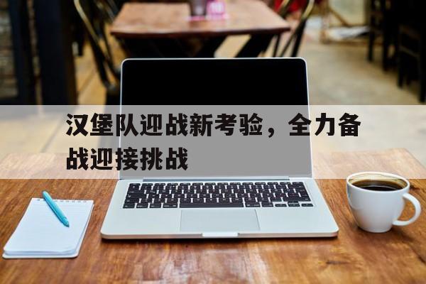汉堡队迎战新考验，全力备战迎接挑战