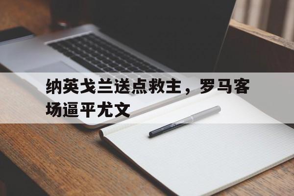 纳英戈兰送点救主，罗马客场逼平尤文
