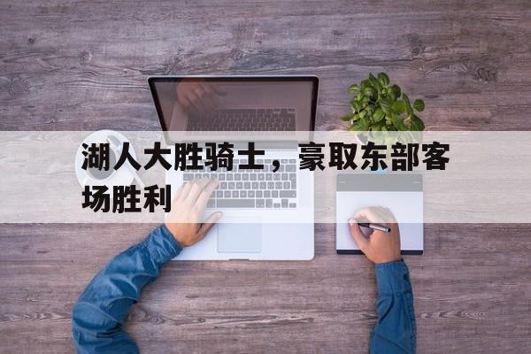 湖人大胜骑士，豪取东部客场胜利