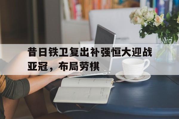 昔日铁卫复出补强恒大迎战亚冠，布局劳棋