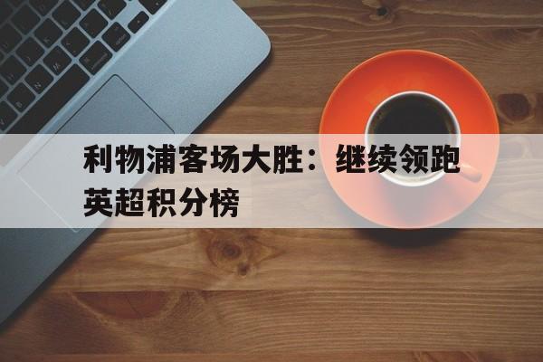 利物浦客场大胜：继续领跑英超积分榜
