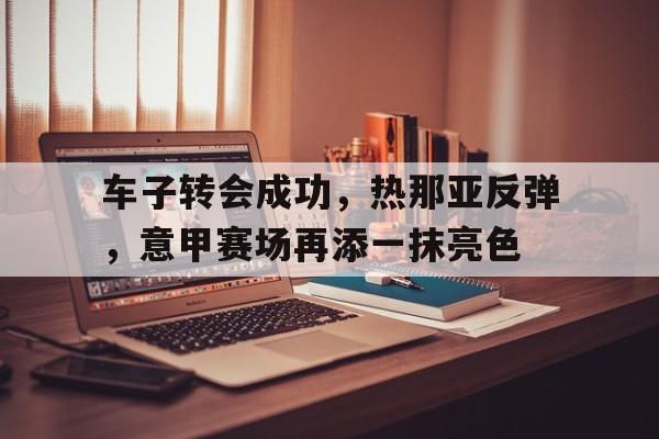 车子转会成功，热那亚反弹，意甲赛场再添一抹亮色