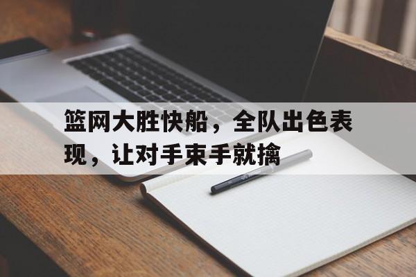 篮网大胜快船，全队出色表现，让对手束手就擒