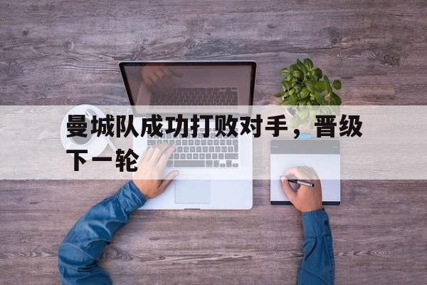 曼城队成功打败对手，晋级下一轮