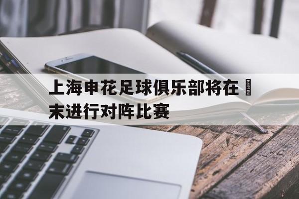 上海申花足球俱乐部将在週末进行对阵比赛