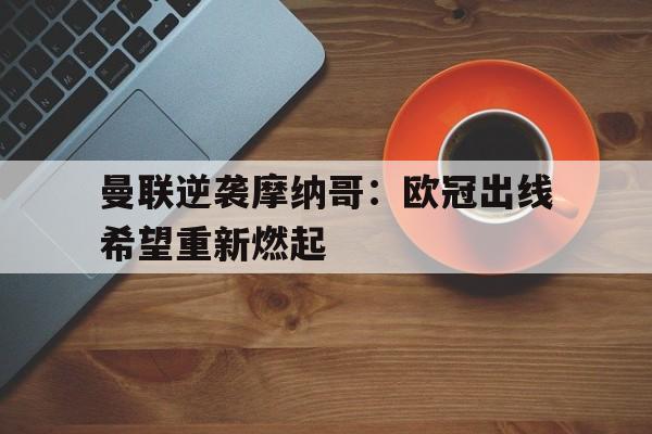 曼联逆袭摩纳哥：欧冠出线希望重新燃起